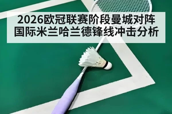 2026欧冠联赛阶段曼城对阵国际米兰哈兰德锋线冲击分析