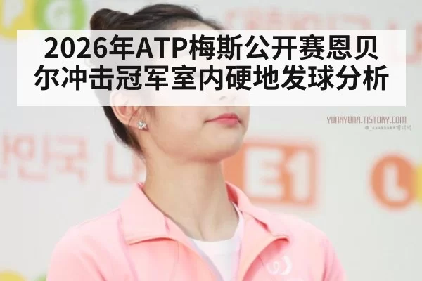 2026年ATP梅斯公开赛恩贝尔冲击冠军室内硬地发球分析